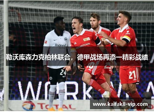 勒沃库森力克柏林联合，德甲战场再添一精彩战绩