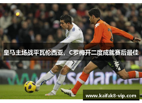 皇马主场战平瓦伦西亚，C罗梅开二度成就赛后最佳