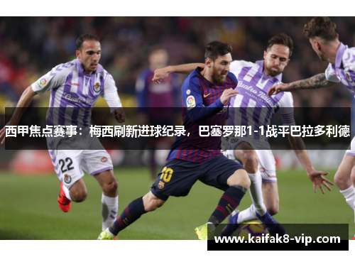 西甲焦点赛事：梅西刷新进球纪录，巴塞罗那1-1战平巴拉多利德