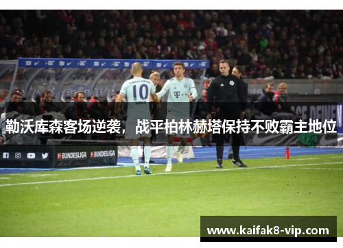 勒沃库森客场逆袭，战平柏林赫塔保持不败霸主地位