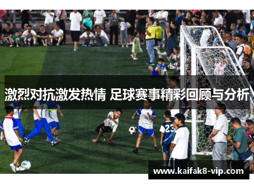 激烈对抗激发热情 足球赛事精彩回顾与分析