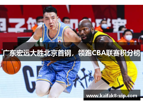 广东宏远大胜北京首钢，领跑CBA联赛积分榜