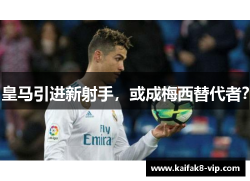 皇马引进新射手，或成梅西替代者？