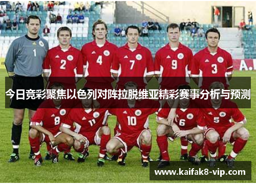 今日竞彩聚焦以色列对阵拉脱维亚精彩赛事分析与预测