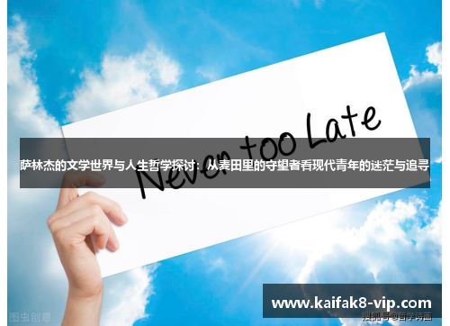 萨林杰的文学世界与人生哲学探讨：从麦田里的守望者看现代青年的迷茫与追寻